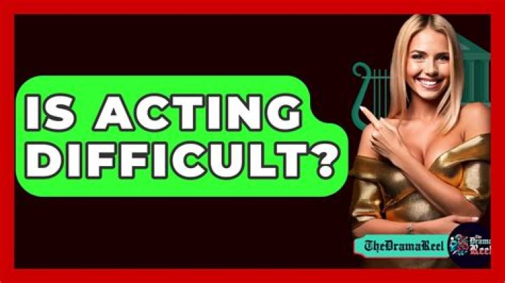 Is acting difficult?